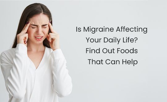 Is Migraine Affecting Your Daily Life Find Out Foods That Can Help thumb