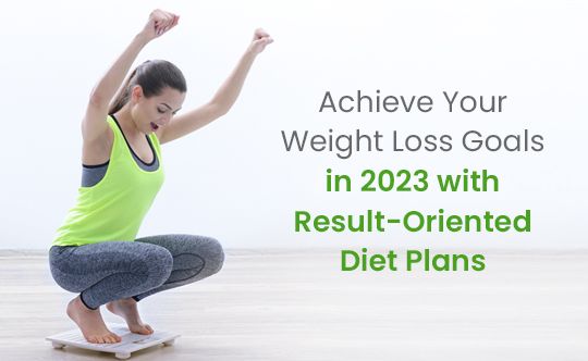 achieve-your-weight-loss-goals-in-2023-with-result-oriented-diet-plans-banner-540-X-332